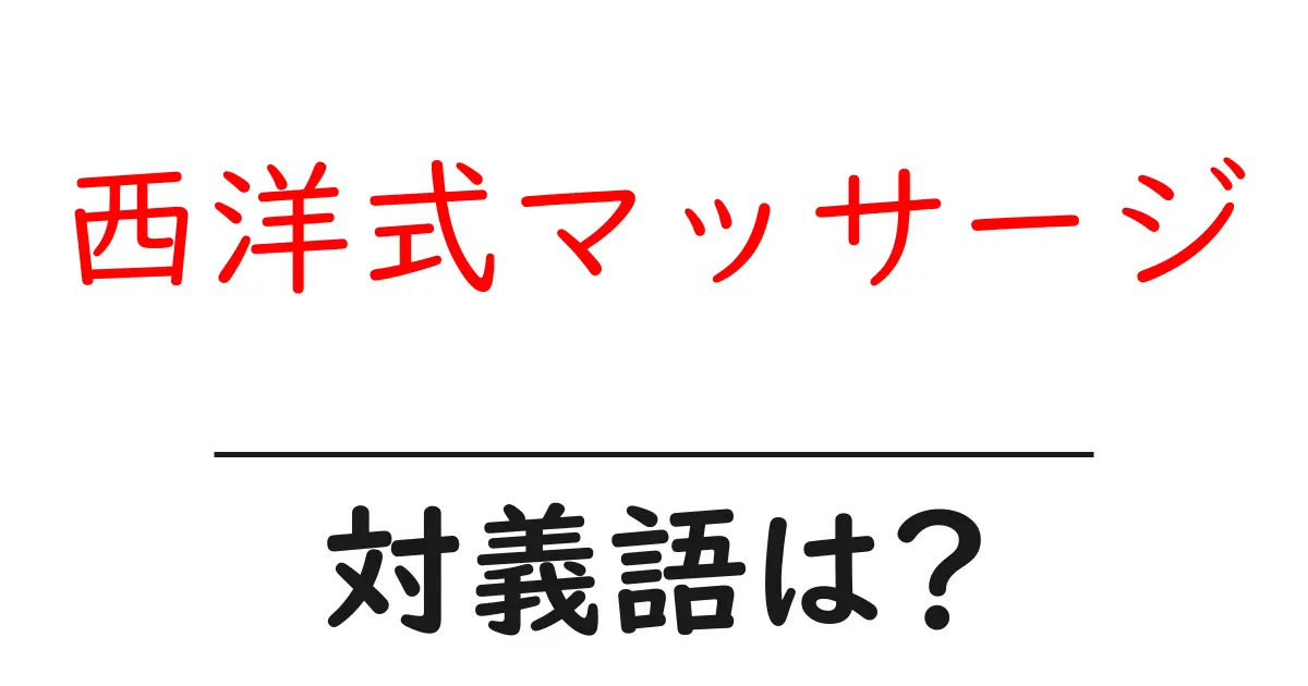 西洋式マッサージの対義語・反対語を使用例を交えて分かりやすく解説！