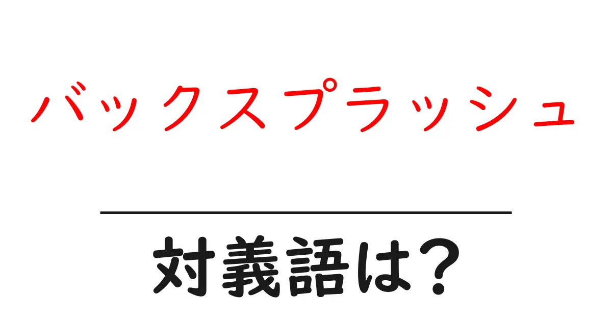 バックスプラッシュの対義語・反対語を使用例を交えて分かりやすく解説!