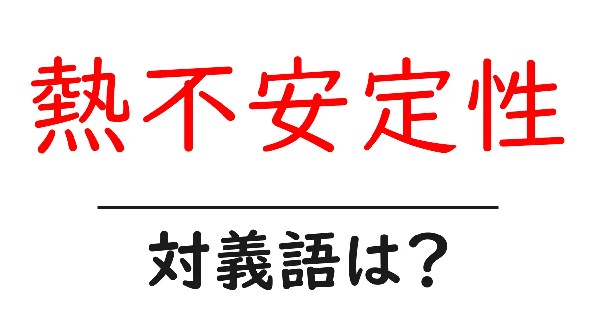 熱不安定性の対義語・反対語を使用例を交えて分かりやすく解説!