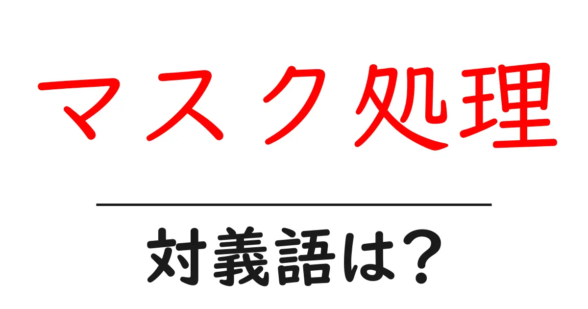 マスク処理の対義語・反対語を使用例を交えて分かりやすく解説！