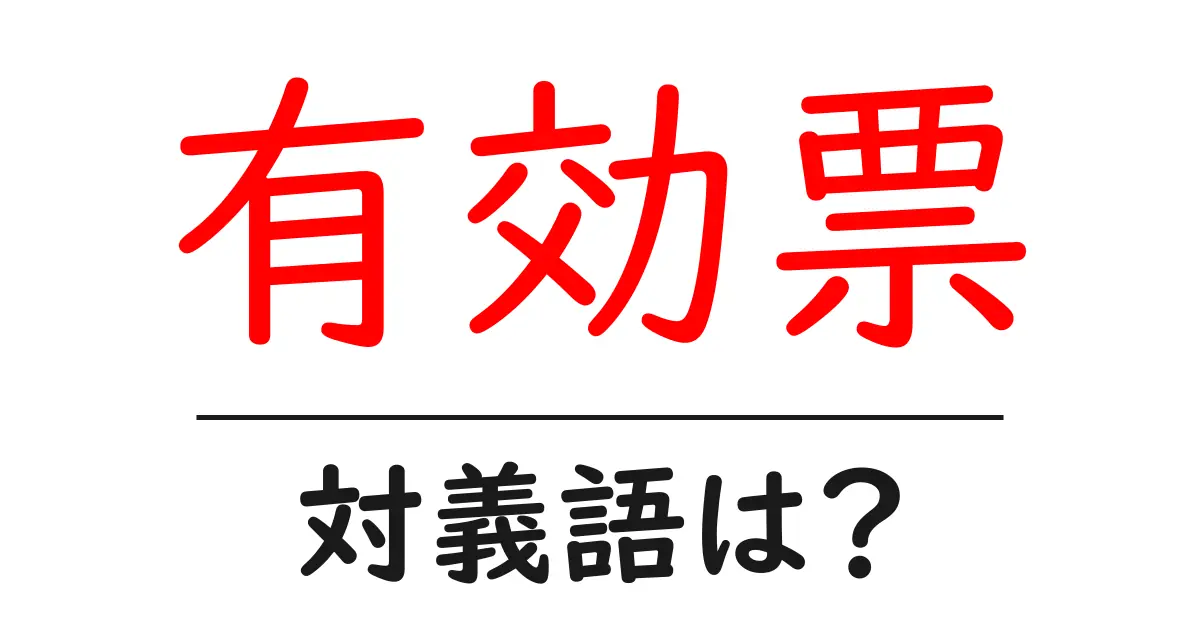 有効票の対義語・反対語を使用例を交えて分かりやすく解説!