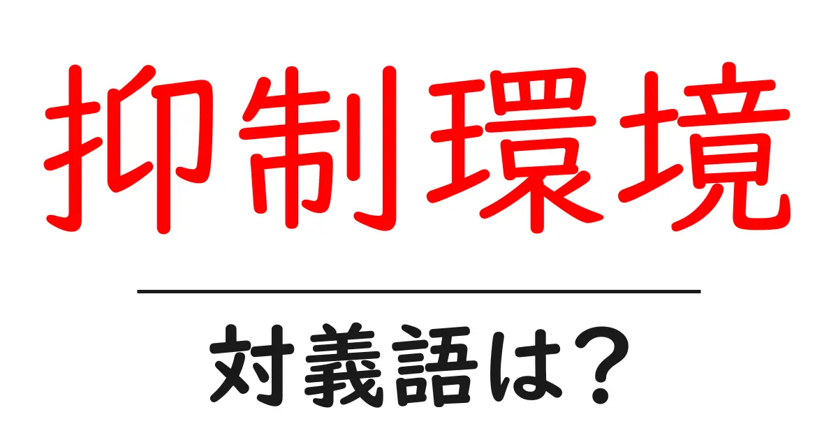 抑制環境の対義語・反対語を使用例を交えて分かりやすく解説!