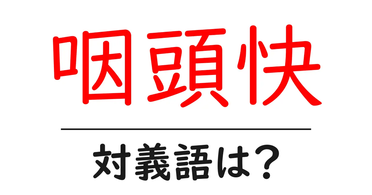 咽頭快の対義語・反対語を使用例を交えて分かりやすく解説!