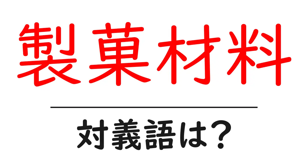製菓材料の対義語・反対語を使用例を交えて分かりやすく解説!
