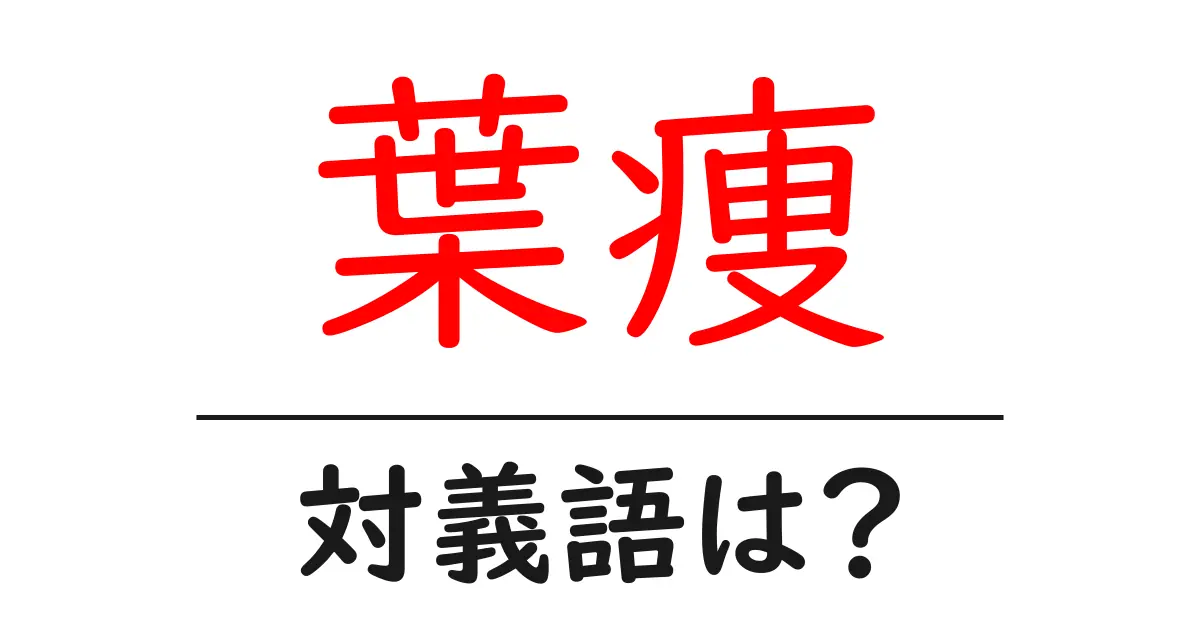葉痩の対義語・反対語を使用例を交えて分かりやすく解説!