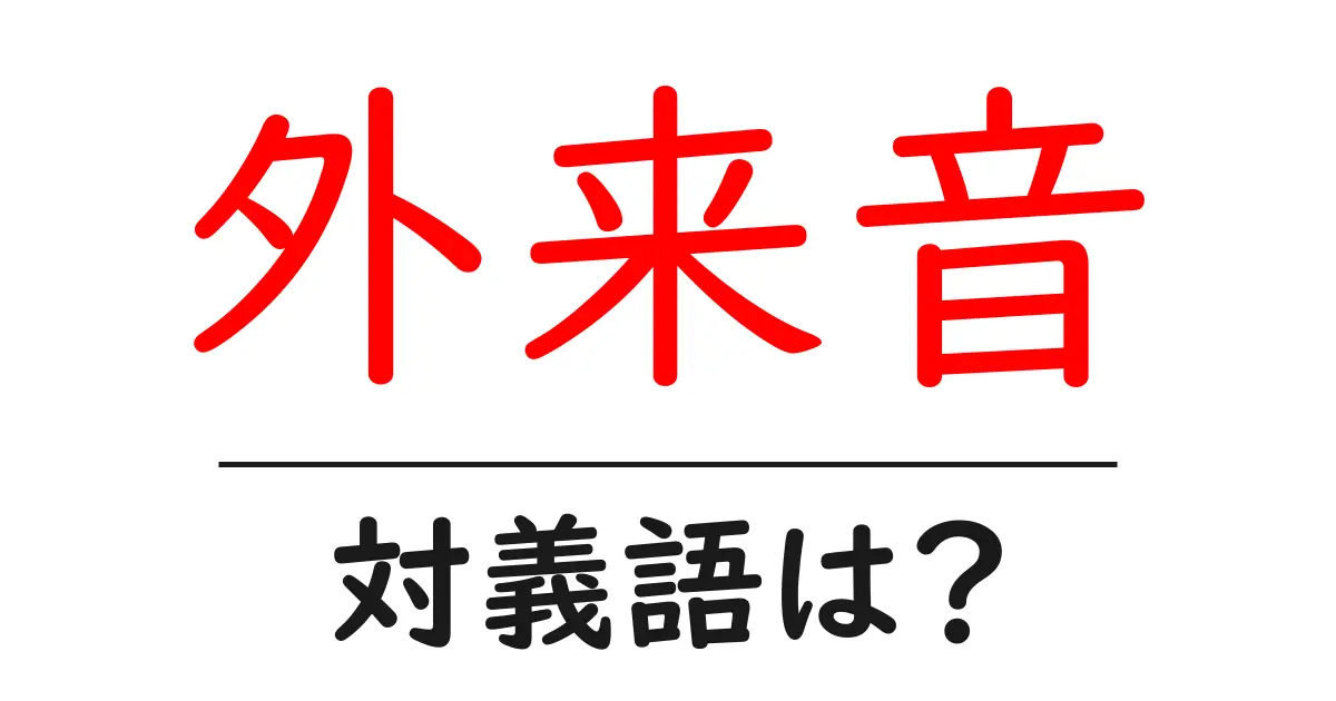 外来音の対義語・反対語を使用例を交えて分かりやすく解説!