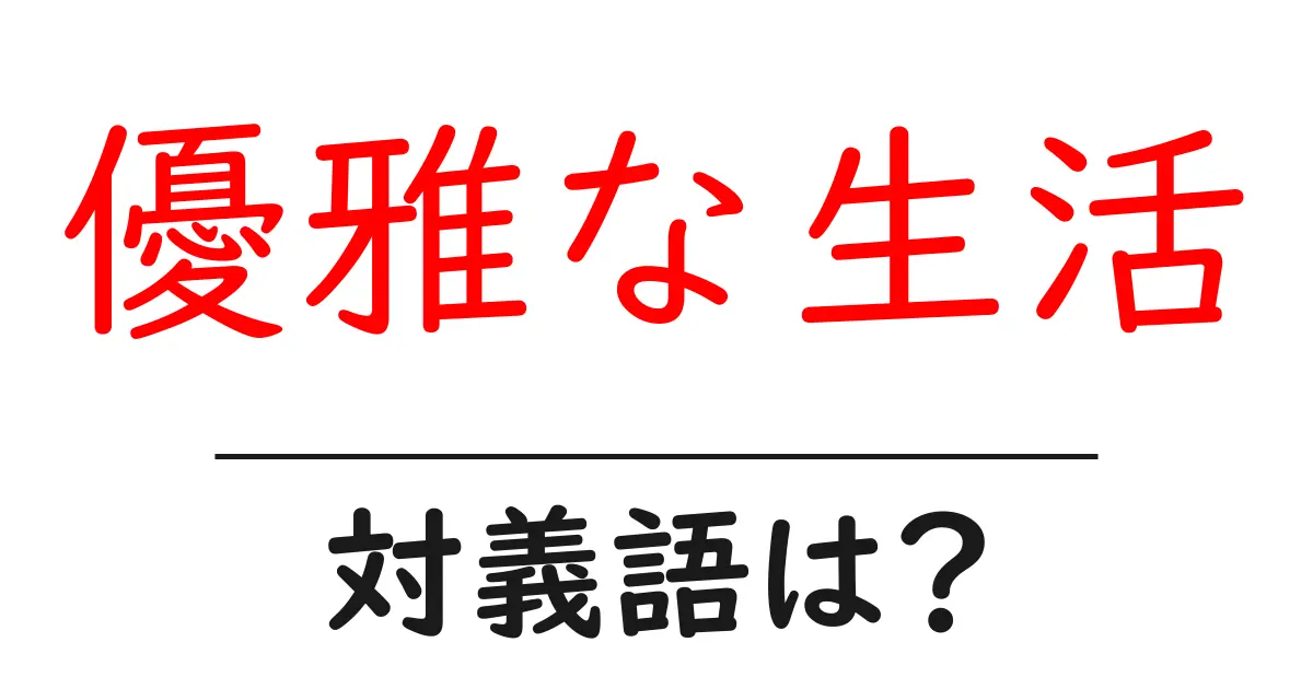 優雅な生活の対義語・反対語を使用例を交えて分かりやすく解説!