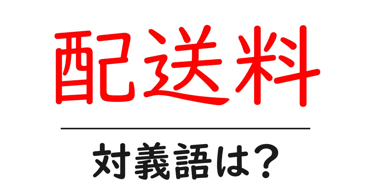 配送料の対義語・反対語を使用例を交えて分かりやすく解説!