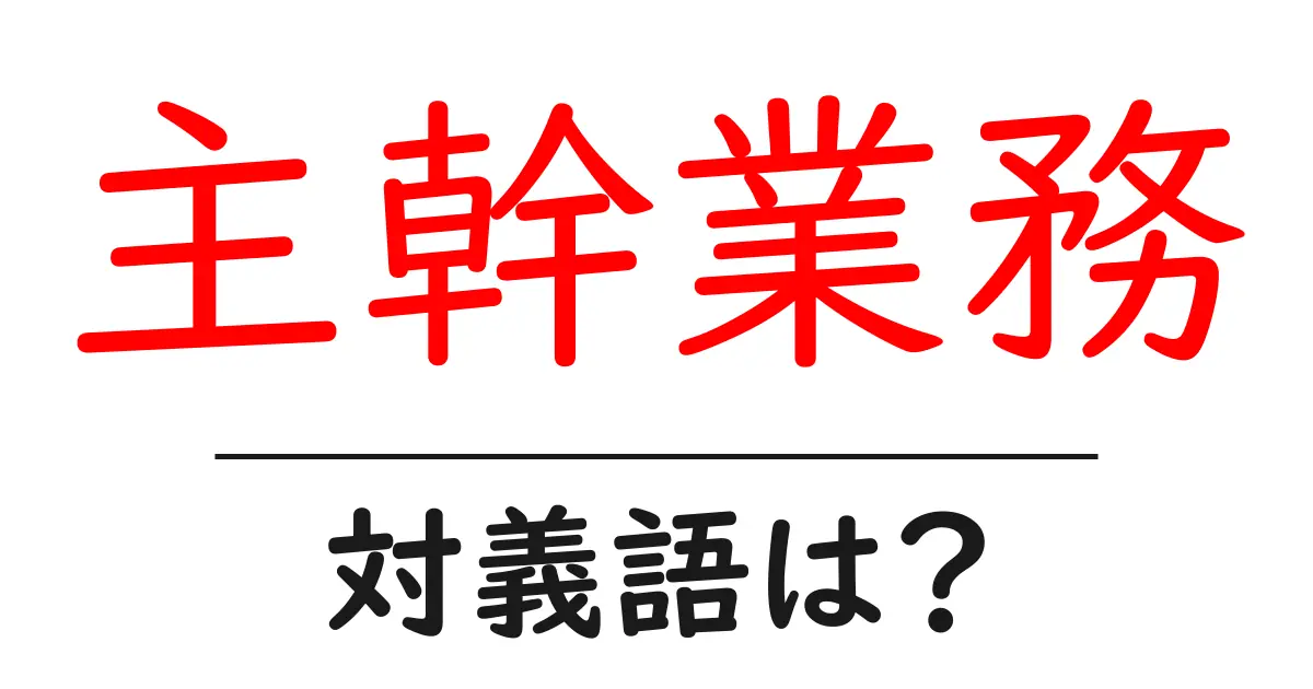 主幹業務の対義語・反対語を使用例を交えて分かりやすく解説!