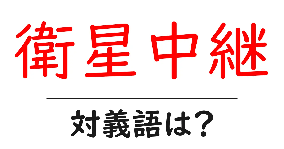 衛星中継の対義語・反対語を使用例を交えて分かりやすく解説！