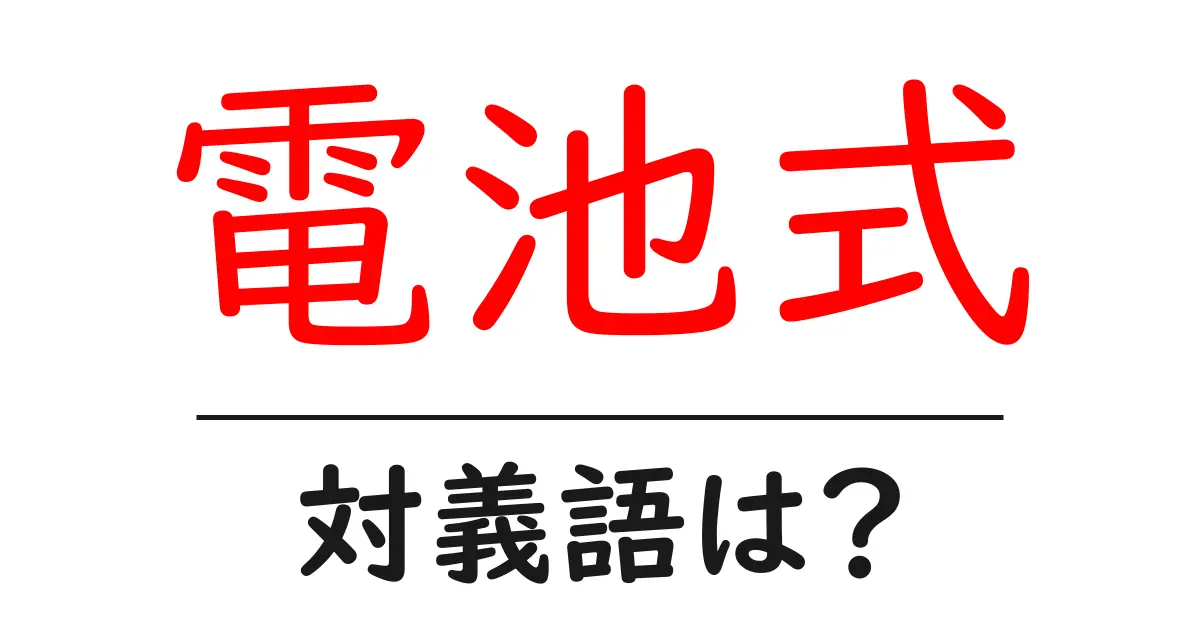 電池式の対義語・反対語を使用例を交えて分かりやすく解説!