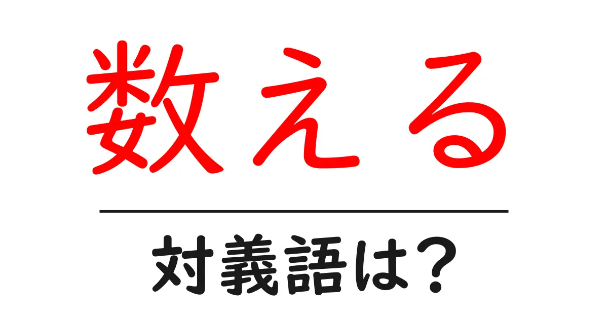 数えるの対義語・反対語を使用例を交えて分かりやすく解説!