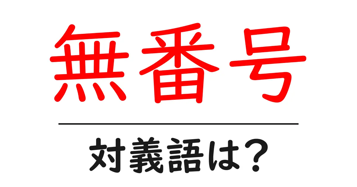 無番号の対義語・反対語を使用例を交えて分かりやすく解説!