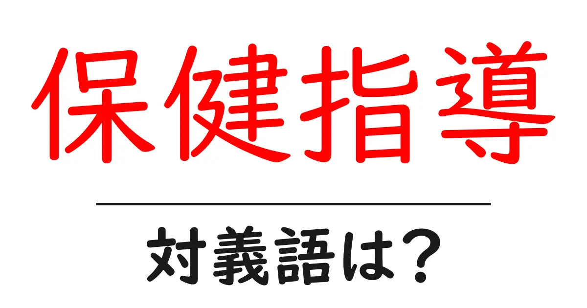 保健指導の対義語・反対語を使用例を交えて分かりやすく解説!