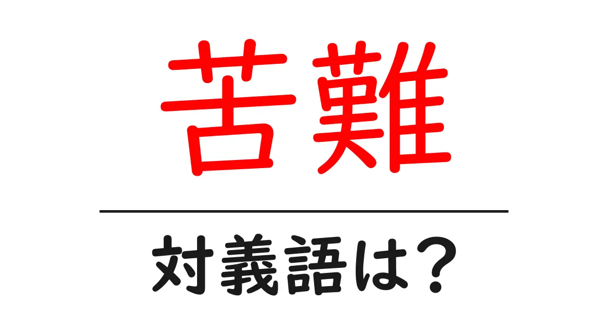 苦難の対義語・反対語を使用例を交えて分かりやすく解説!
