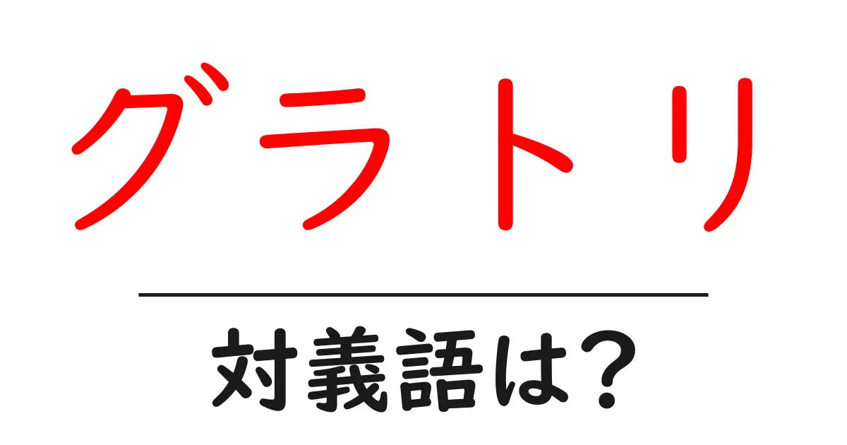 グラトリの対義語・反対語を使用例を交えて分かりやすく解説！