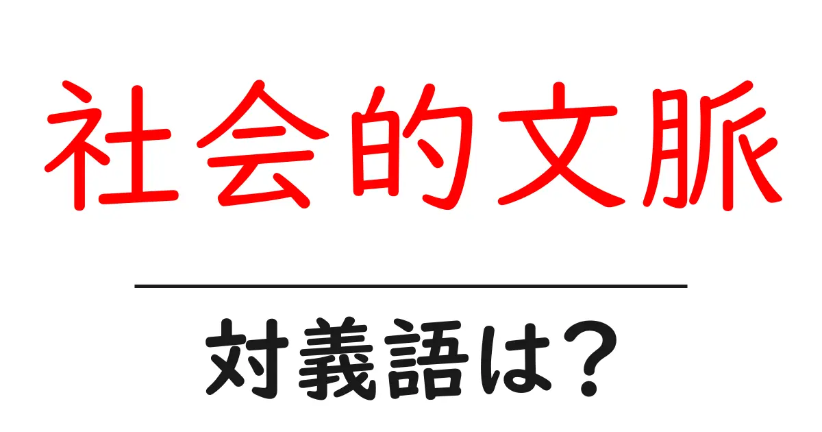社会的文脈の対義語・反対語を使用例を交えて分かりやすく解説!