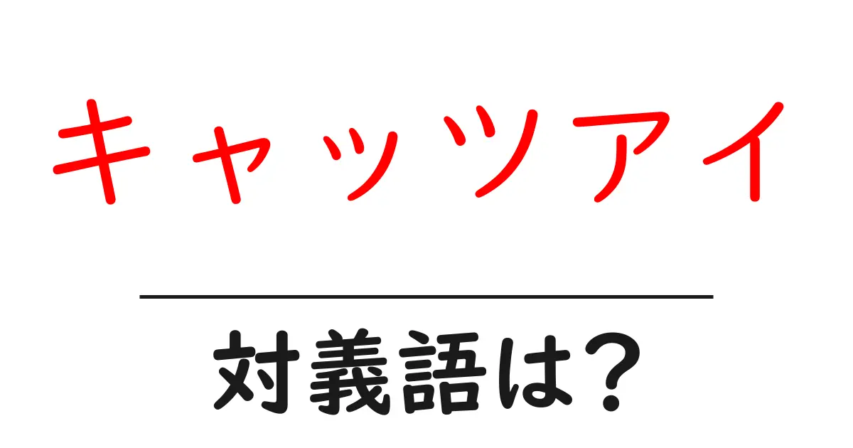 キャッツアイの対義語・反対語を使用例を交えて分かりやすく解説！