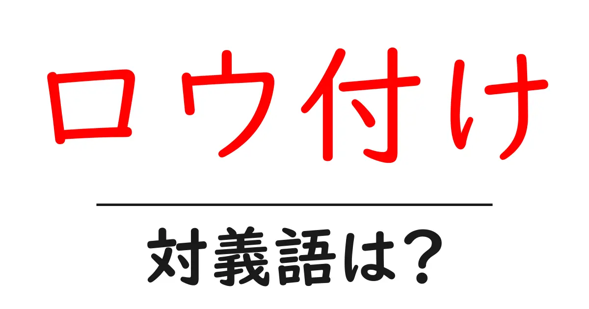 ロウ付けの対義語・反対語を使用例を交えて分かりやすく解説!