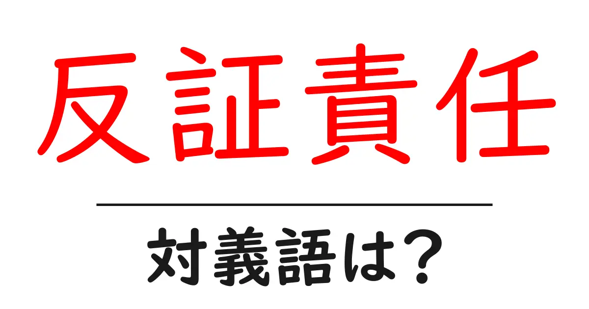 反証責任の対義語・反対語を使用例を交えて分かりやすく解説！
