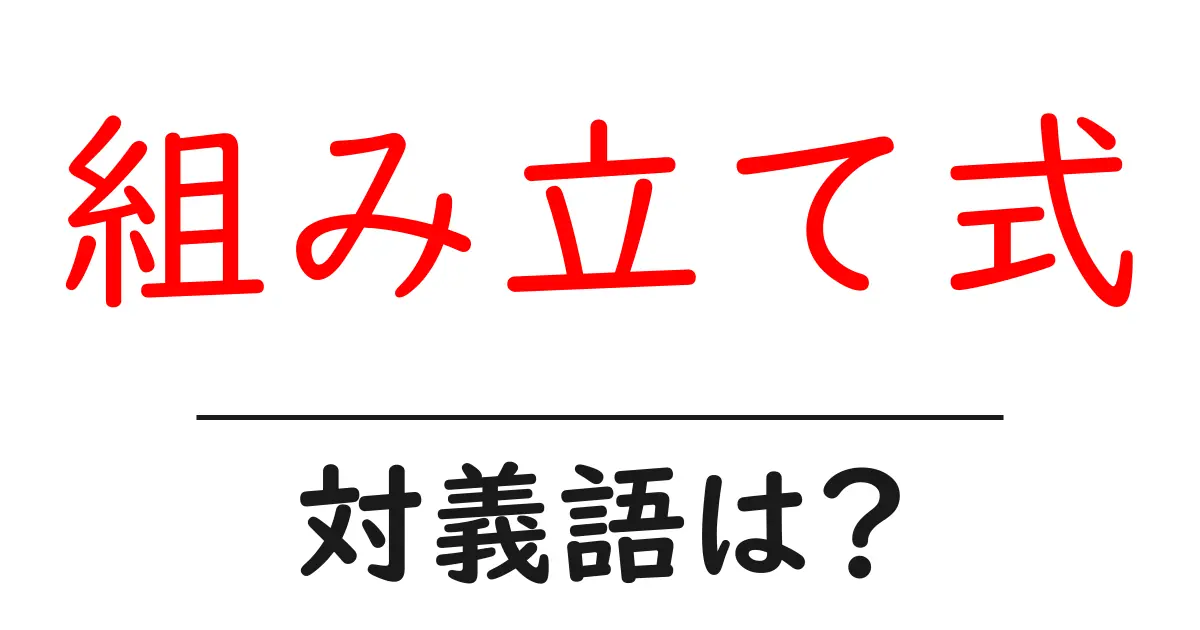 組み立て式の対義語・反対語を使用例を交えて分かりやすく解説!