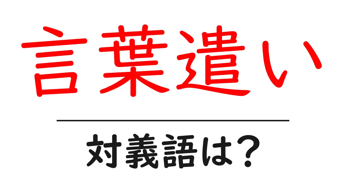 言葉遣いの対義語・反対語を使用例を交えて分かりやすく解説！