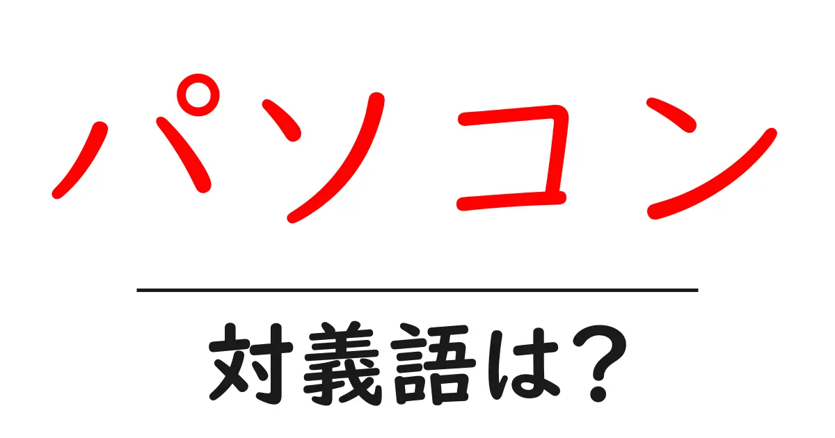 パソコンの対義語・反対語を使用例を交えて分かりやすく解説!