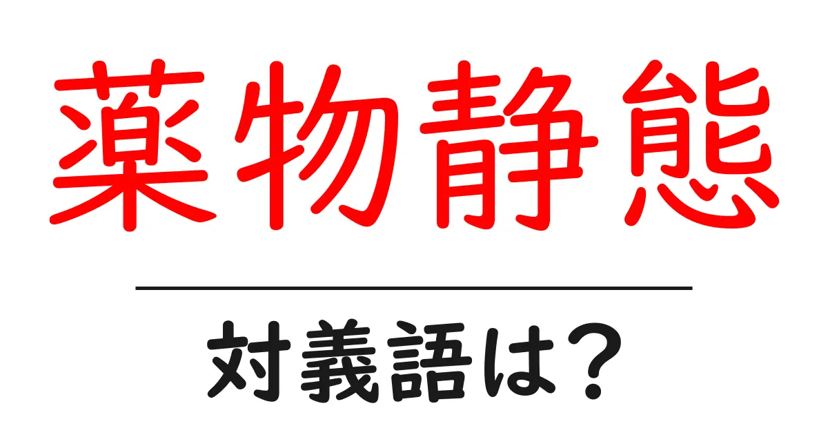 薬物静態の対義語・反対語を使用例を交えて分かりやすく解説!