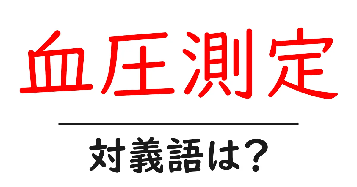 血圧測定の対義語・反対語を使用例を交えて分かりやすく解説!