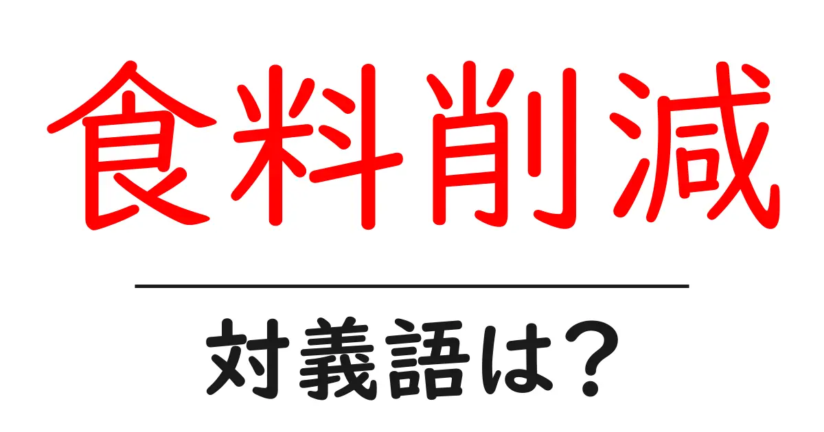 食料削減の対義語・反対語を使用例を交えて分かりやすく解説!