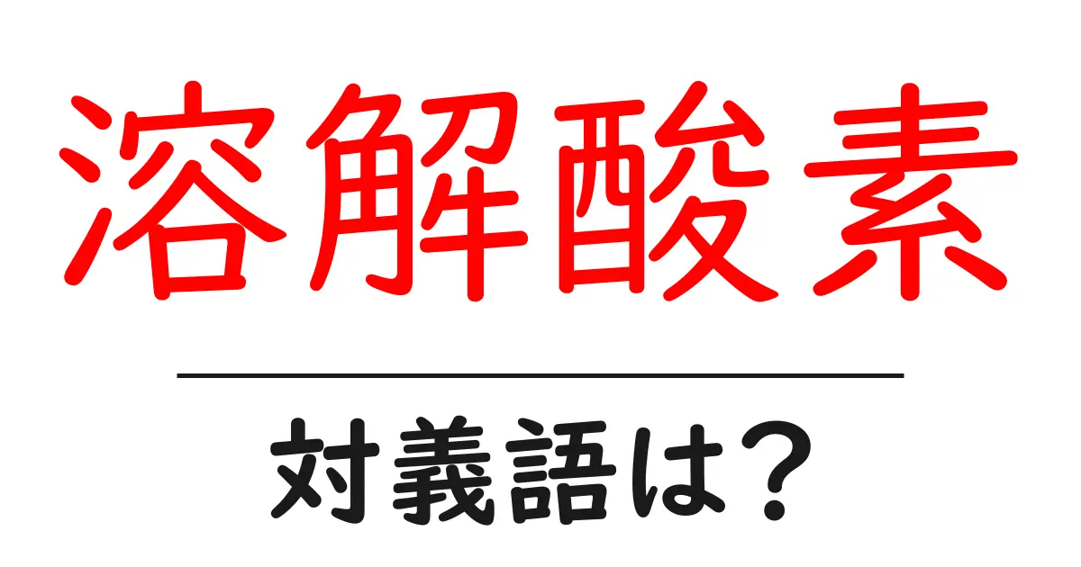 溶解酸素の対義語・反対語を使用例を交えて分かりやすく解説！