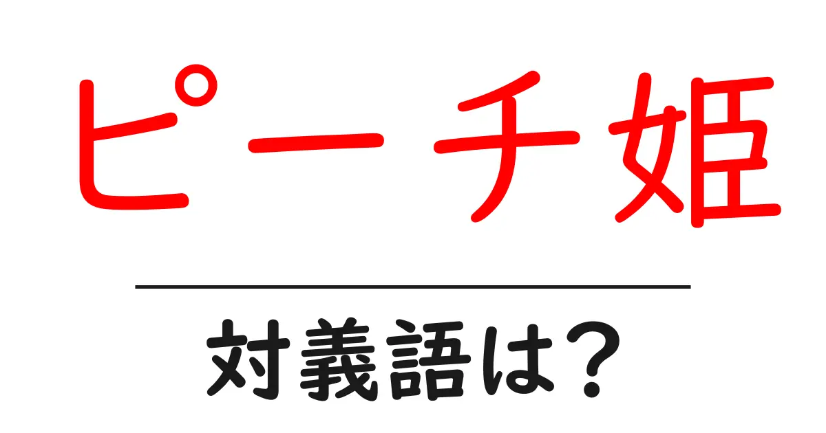 ピーチ姫の対義語・反対語を使用例を交えて分かりやすく解説!