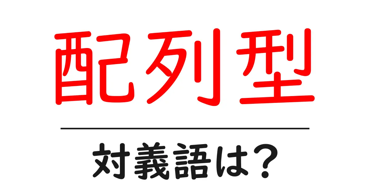 配列型の対義語・反対語を使用例を交えて分かりやすく解説!