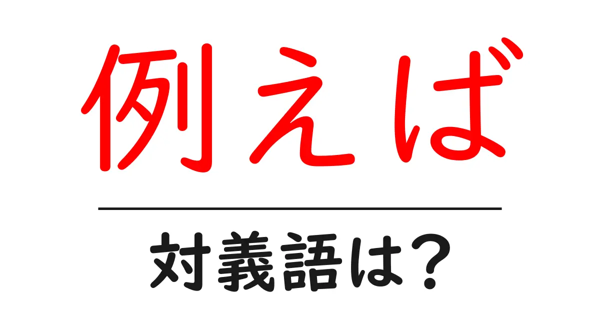例えばの対義語・反対語を使用例を交えて分かりやすく解説!