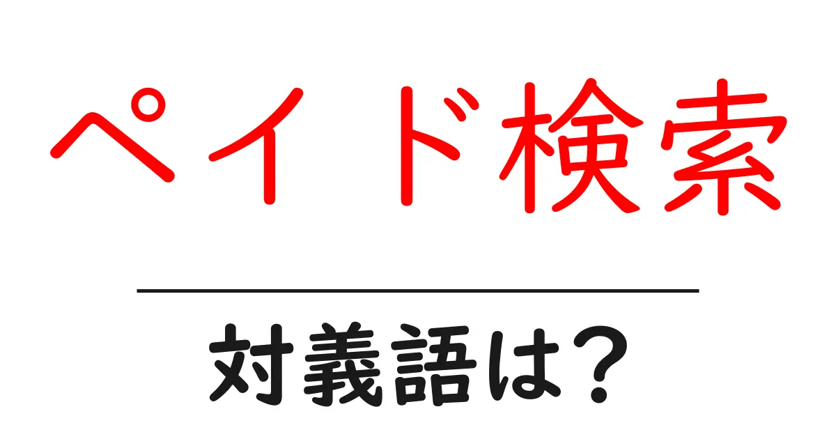 ペイド検索の対義語・反対語を使用例を交えて分かりやすく解説!