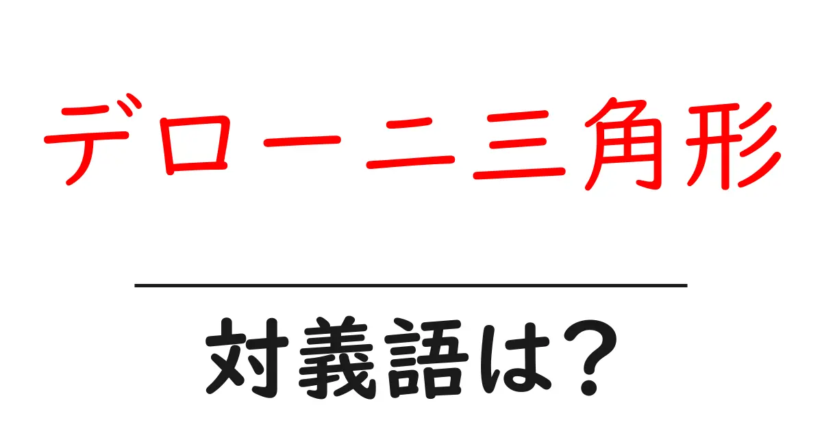 デローニ三角形の対義語・反対語を使用例を交えて分かりやすく解説!