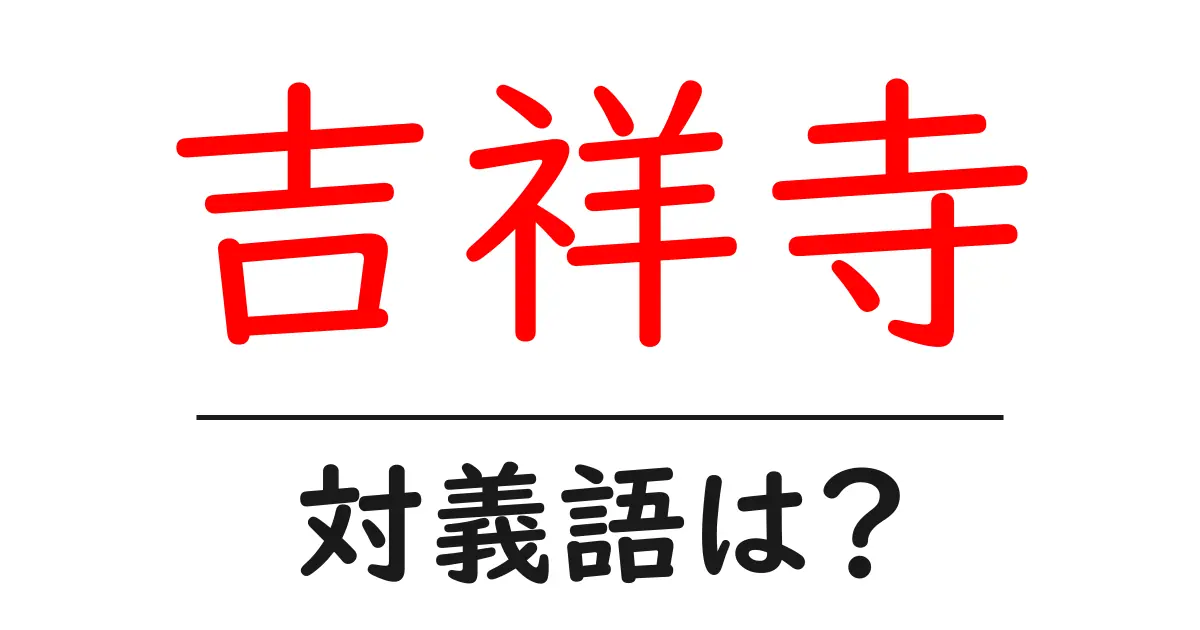 吉祥寺の対義語・反対語を使用例を交えて分かりやすく解説!