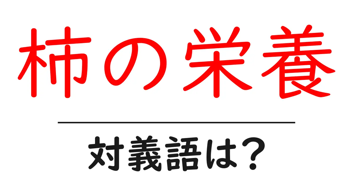 柿の栄養の対義語・反対語を使用例を交えて分かりやすく解説!