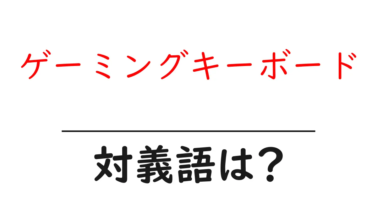 ゲーミングキーボードの対義語・反対語を使用例を交えて分かりやすく解説!