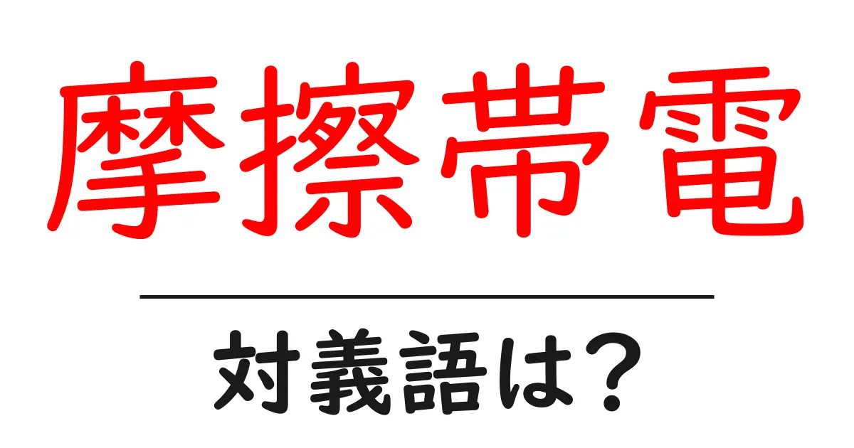 摩擦帯電の対義語・反対語を使用例を交えて分かりやすく解説!