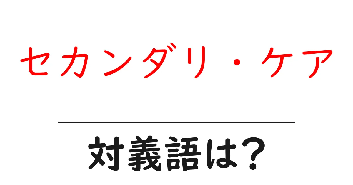 セカンダリ・ケアの対義語・反対語を使用例を交えて分かりやすく解説!