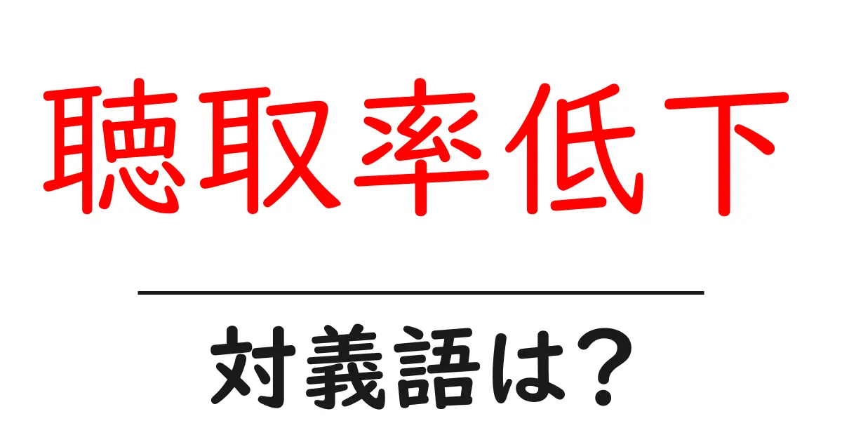 聴取率低下の対義語・反対語を使用例を交えて分かりやすく解説!