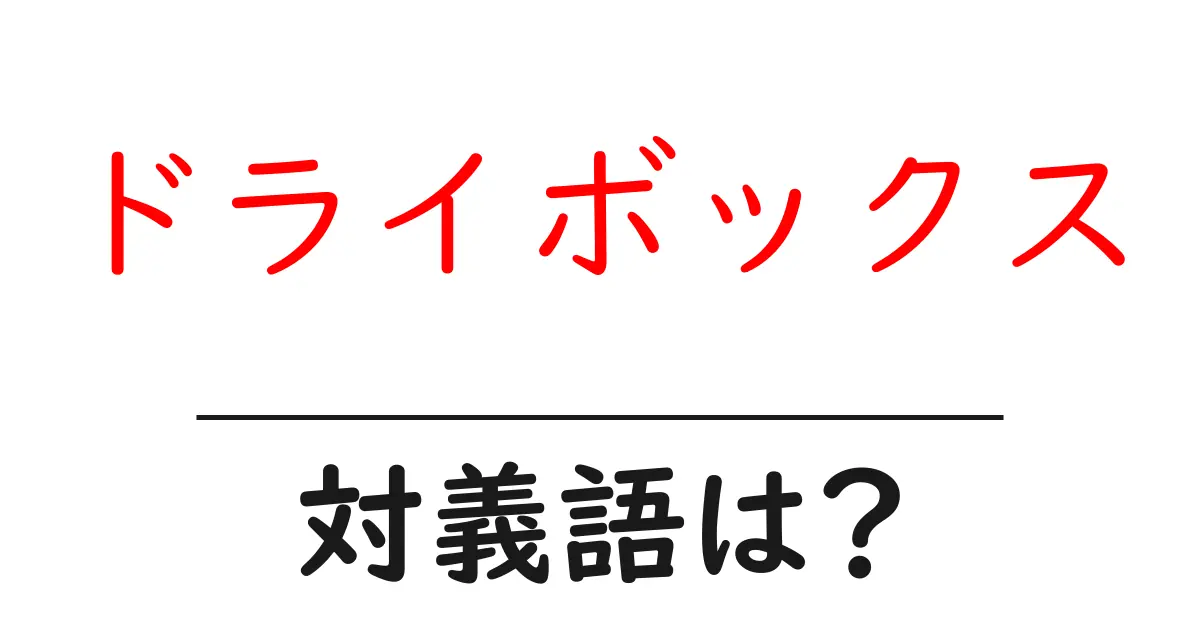 ドライボックスの対義語・反対語を使用例を交えて分かりやすく解説!