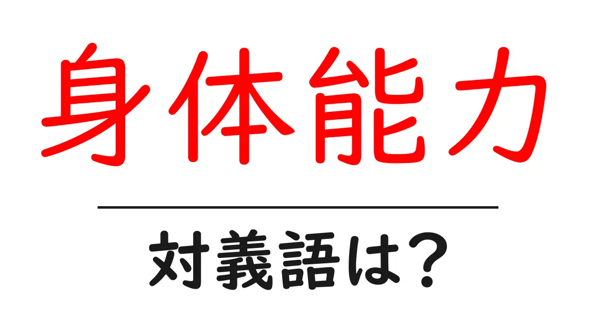 身体能力の対義語・反対語を使用例を交えて分かりやすく解説!