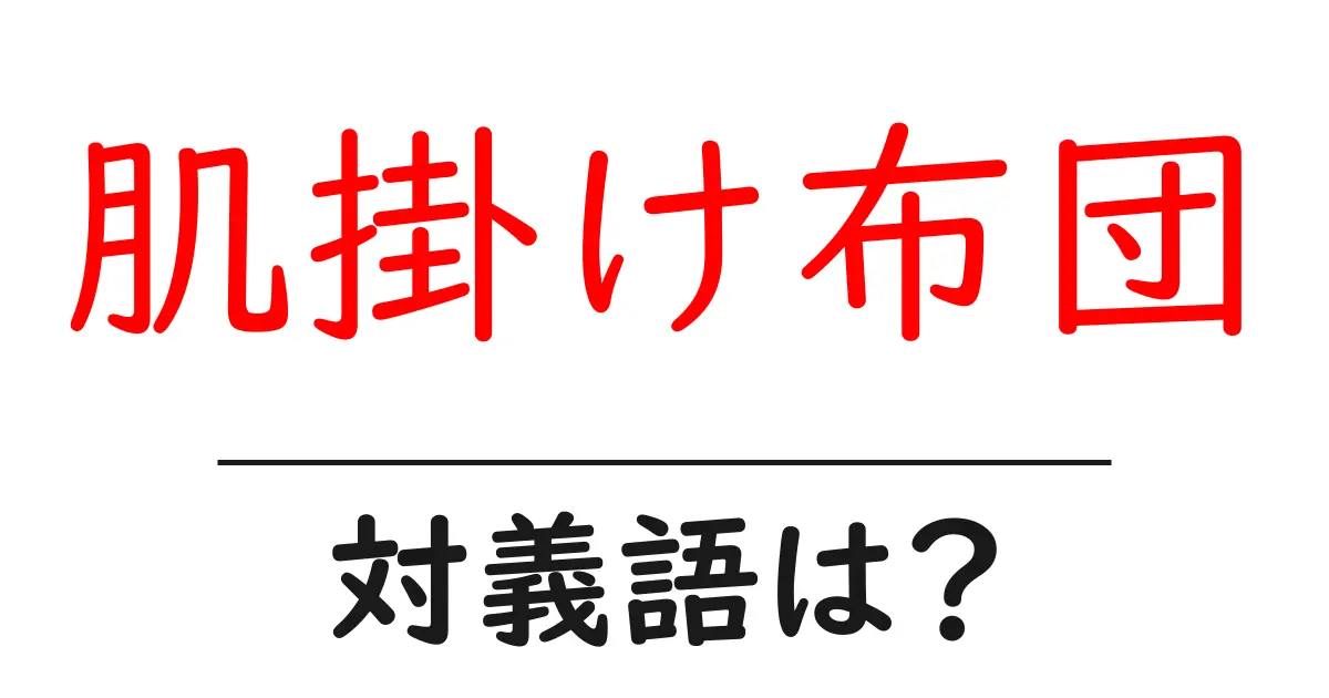 肌掛け布団の対義語・反対語を使用例を交えて分かりやすく解説!