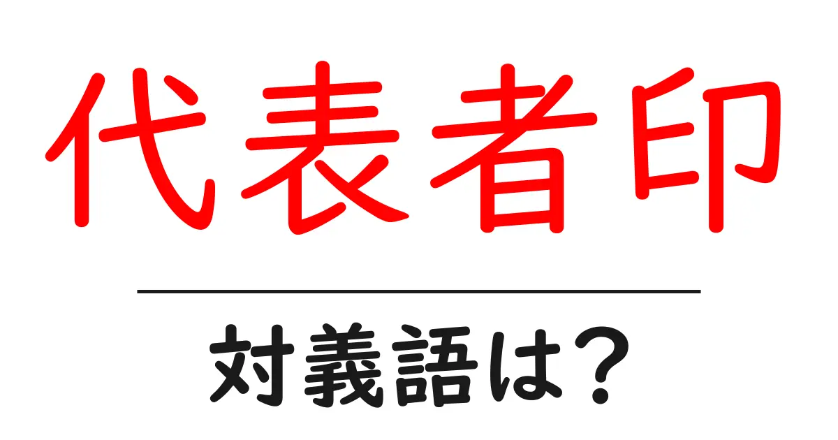 代表者印の対義語・反対語を使用例を交えて分かりやすく解説!