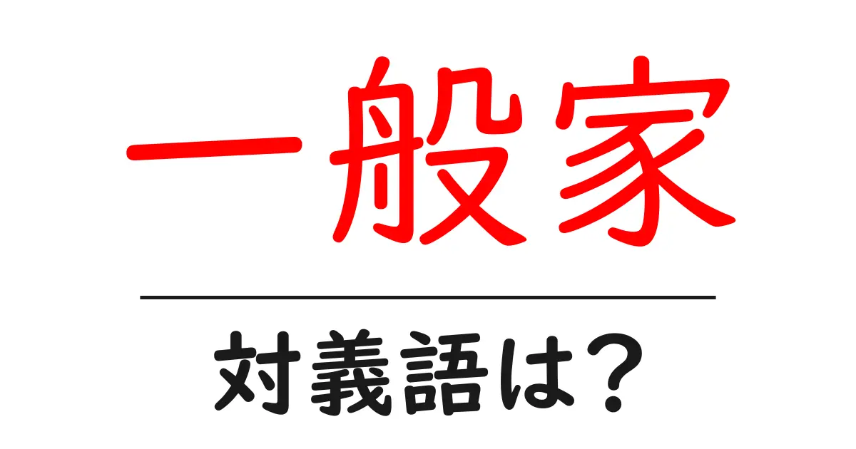 一般家の対義語・反対語を使用例を交えて分かりやすく解説!