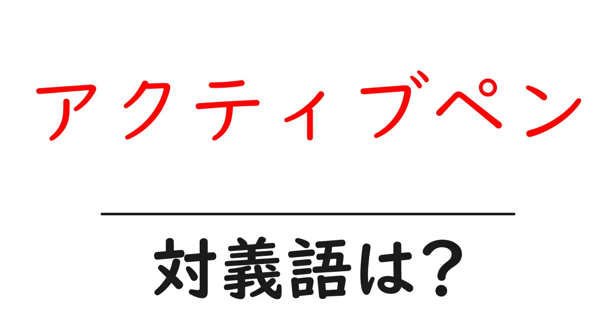 アクティブペンの対義語・反対語を使用例を交えて分かりやすく解説!