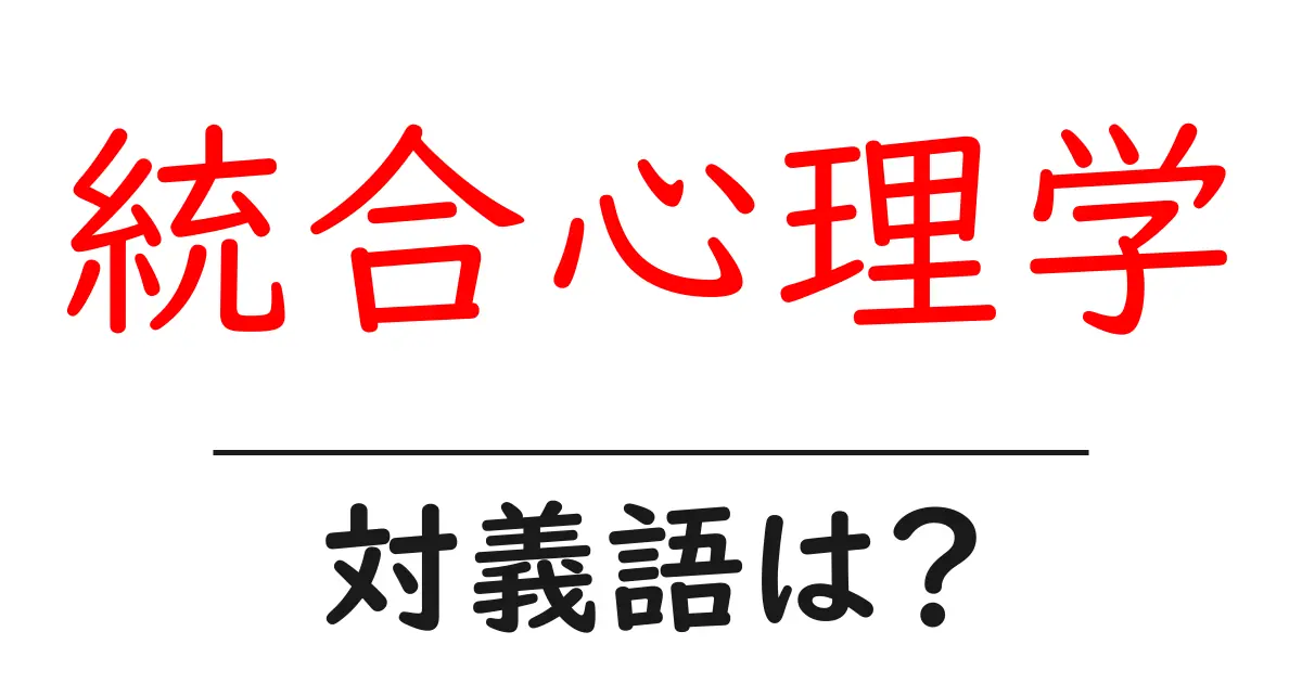 統合心理学の対義語・反対語を使用例を交えて分かりやすく解説!