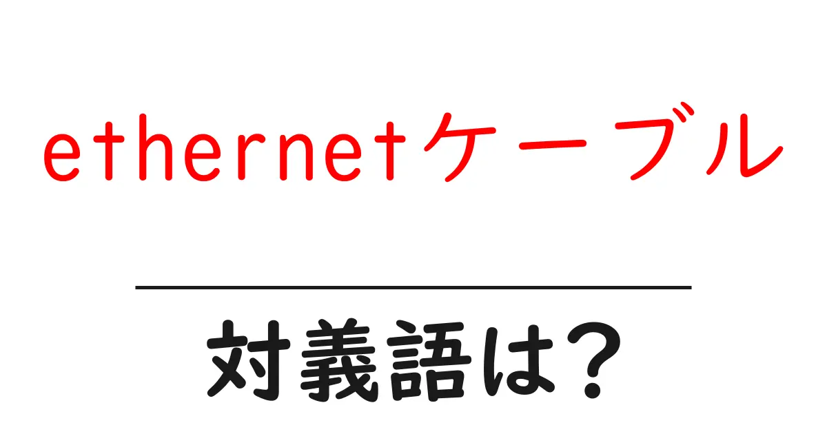 ethernetケーブルの対義語・反対語を使用例を交えて分かりやすく解説!